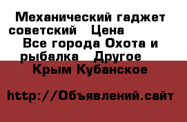 Механический гаджет советский › Цена ­ 1 000 - Все города Охота и рыбалка » Другое   . Крым,Кубанское